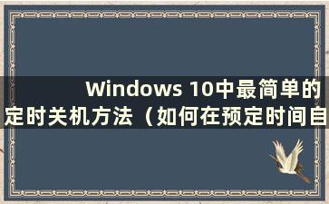 Windows 10中最简单的定时关机方法（如何在预定时间自动关闭Windows 10）
